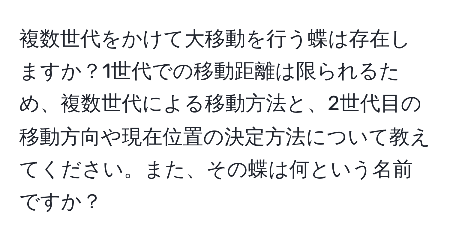 複数世代をかけて大移動を行う蝶は存在しますか？1世代での移動距離は限られるため、複数世代による移動方法と、2世代目の移動方向や現在位置の決定方法について教えてください。また、その蝶は何という名前ですか？