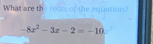 What are th equation?
-8x^2-3x-2=-10.x^2