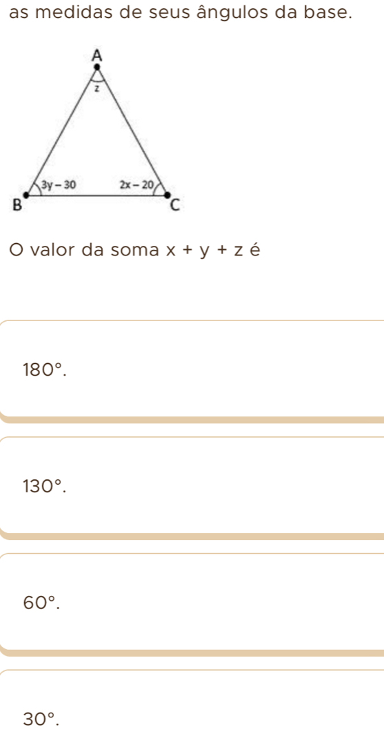 as medidas de seus ângulos da base.
O valor da soma x+y+z é
180°.
130°.
60°.
30°.