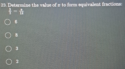 Determine the value of x to form equivalent fractions:
 2/3 = a/12 
6
8
3
2