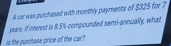 A car was purchased with monthly payments of $325 for 7
years. If interest is 8.5% compounded semi-annually, what 
is the purchase price of the car?