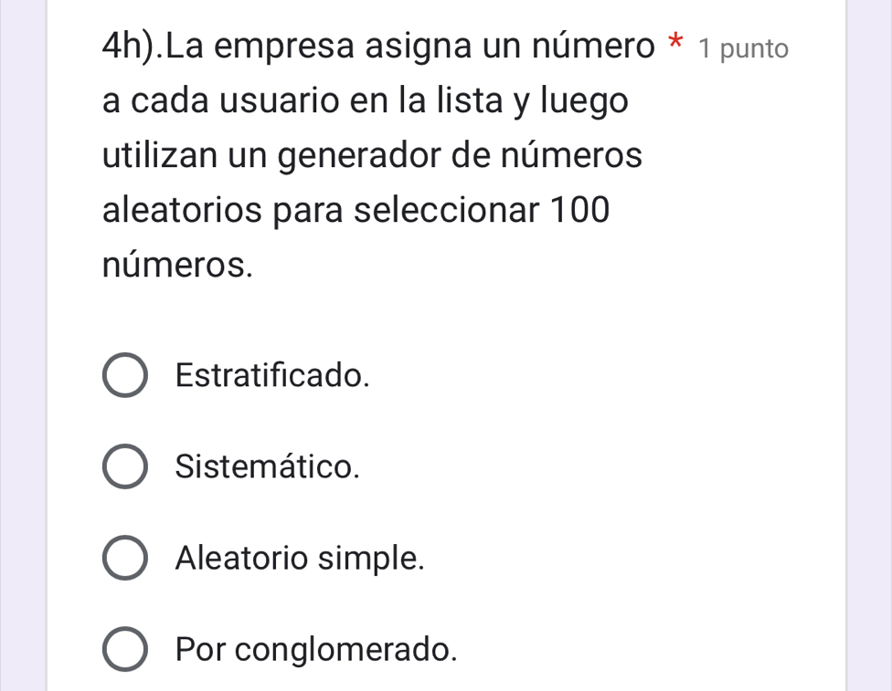 4h).La empresa asigna un número * 1 punto
a cada usuario en la lista y luego
utilizan un generador de números
aleatorios para seleccionar 100
números.
Estratificado.
Sistemático.
Aleatorio simple.
Por conglomerado.