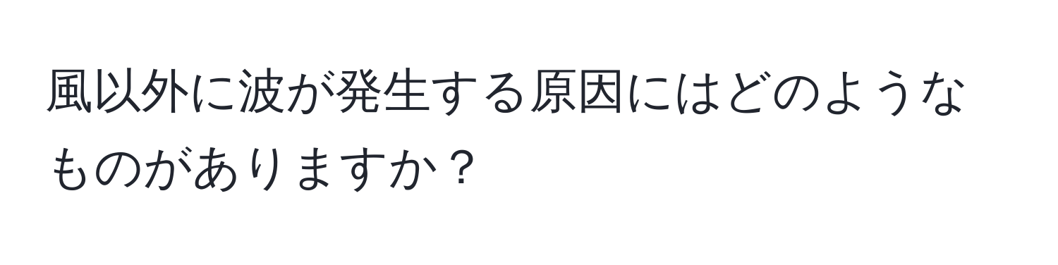 風以外に波が発生する原因にはどのようなものがありますか？