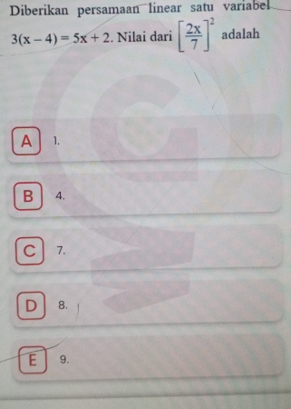 Diberikan persamaan linear satu variabel
3(x-4)=5x+2. Nilai dari [ 2x/7 ]^2 adalah
A 1.
B 4.
C 7.
D 8.
E 9.