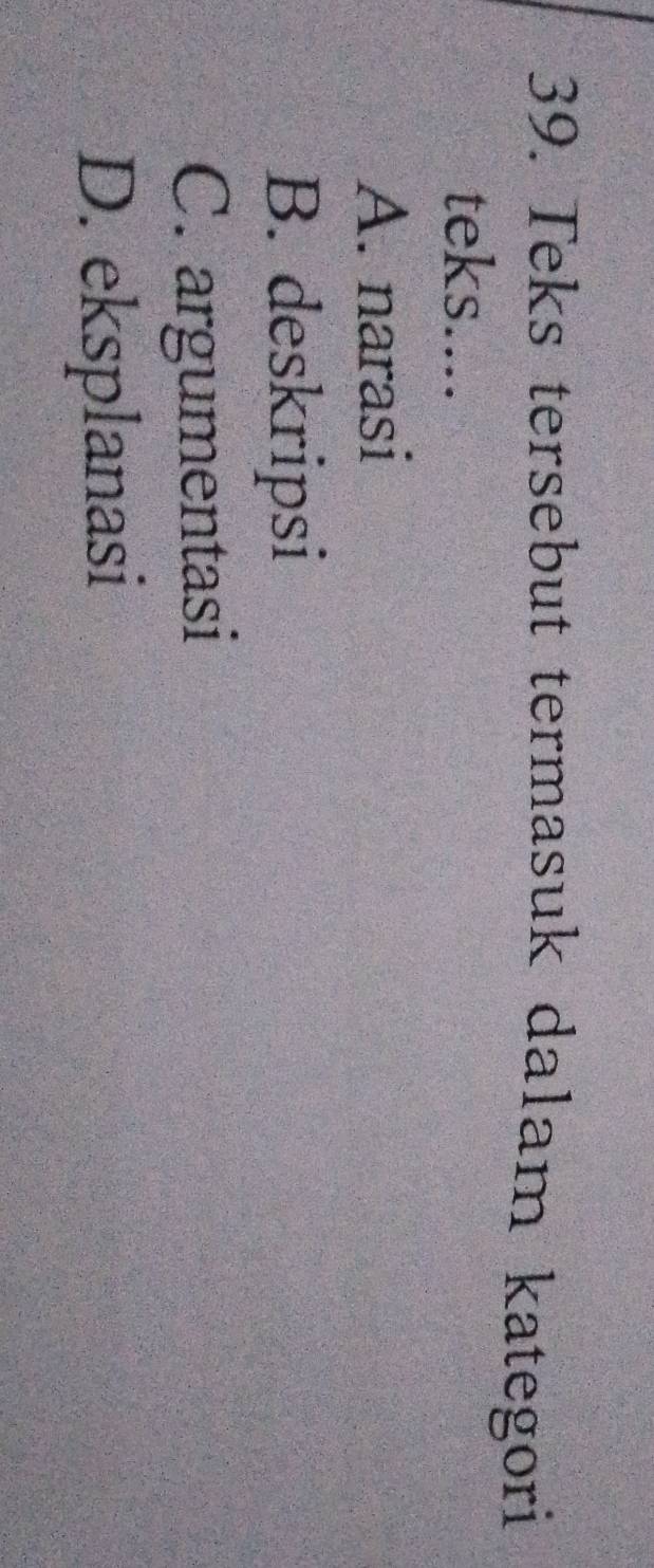 Teks tersebut termasuk dalam kategori
teks....
A. narasi
B. deskripsi
C. argumentasi
D. eksplanasi