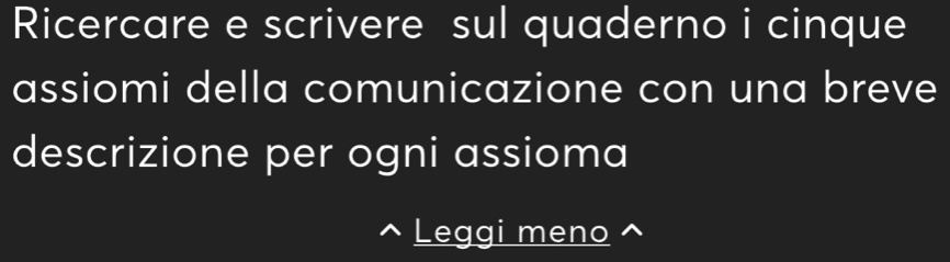 Ricercare e scrivere sul quaderno i cinque 
assiomi della comunicazione con una breve 
descrizione per ogni assioma 
Leggi meno ^