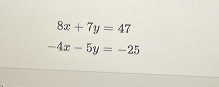 8x+7y=47
-4x-5y=-25