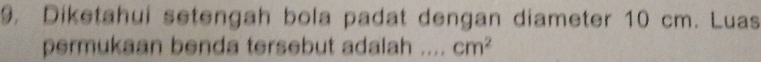 Diketahui setengah bola padat dengan diameter 10 cm. Luas 
permukaan benda tersebut adalah .... cm^2