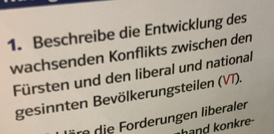 Beschreibe die Entwicklung des 
wachsenden Konflikts zwischen den 
Fürsten und den liberal und national 
gesinnten Bevölkerungsteilen (VT). 
di er ngen liberaler 
hand on re-