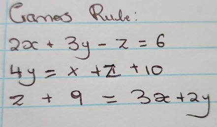 Games Rule:
2x+3y-z=6
4y=x+z+10
z+9=3x+2y