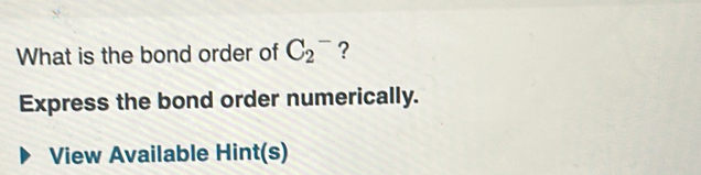 What is the bond order of C_2^- ? 
Express the bond order numerically. 
View Available Hint(s)