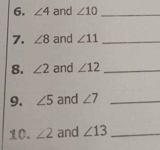 ∠ 4 and ∠ 10 _ 
7. ∠ 8 and ∠ 11 _ 
8. ∠ 2 and ∠ 12 _ 
9. ∠ 5 and ∠ 7 _ 
10. ∠ 2 and ∠ 13 _