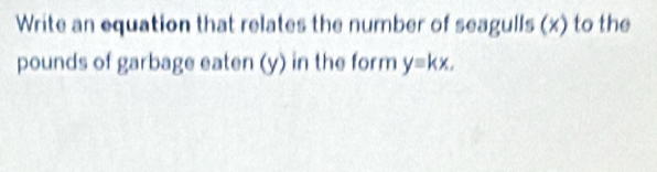 Write an equation that relates the number of seagulls (x) to the 
pounds of garbage eaten (y) in the form y=kx.