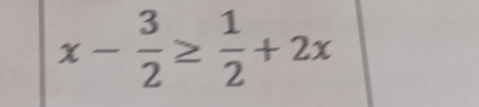 x- 3/2 ≥  1/2 +2x