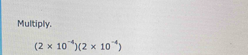 Multiply.
(2* 10^(-4))(2* 10^(-4))