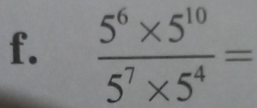  (5^6* 5^(10))/5^7* 5^4 =