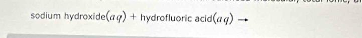 sodium hydroxide (aq)+hydrofluoricacid( (aq)