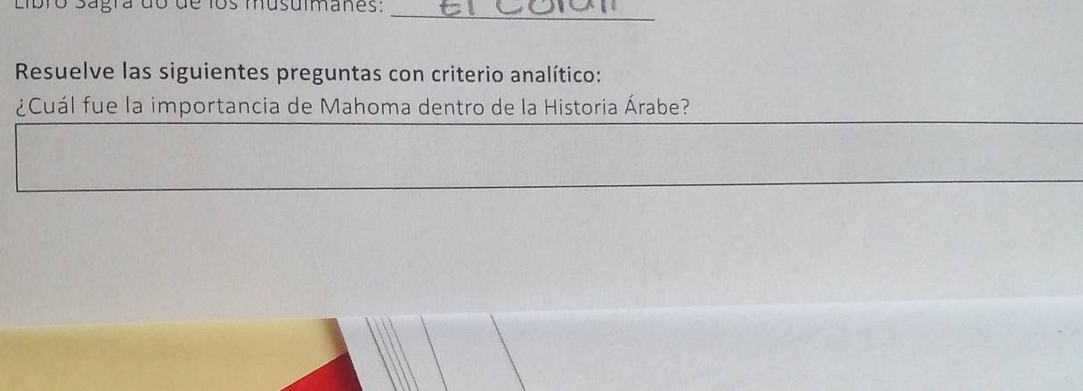 Libro Sagra do de los musuímanes: 
_ 
Resuelve las siguientes preguntas con criterio analítico: 
¿Cuál fue la importancia de Mahoma dentro de la Historia Árabe?