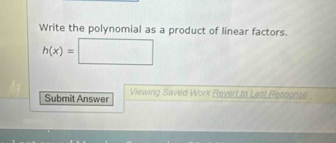 Write the polynomial as a product of linear factors.
h(x)=□
Viewing Saved Work Revert to Last Response 
Submit Answer