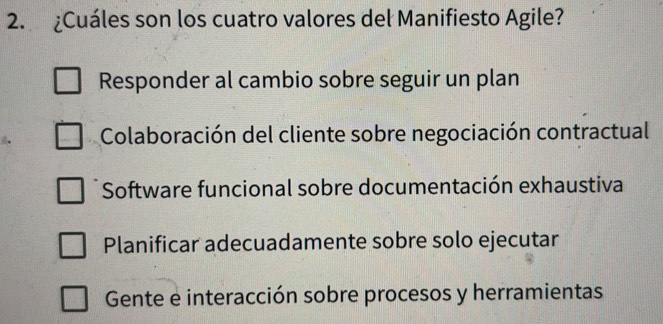 ¿Cuáles son los cuatro valores del Manifiesto Agile?
Responder al cambio sobre seguir un plan
Colaboración del cliente sobre negociación contractual
Software funcional sobre documentación exhaustiva
Planificar adecuadamente sobre solo ejecutar
Gente e interacción sobre procesos y herramientas