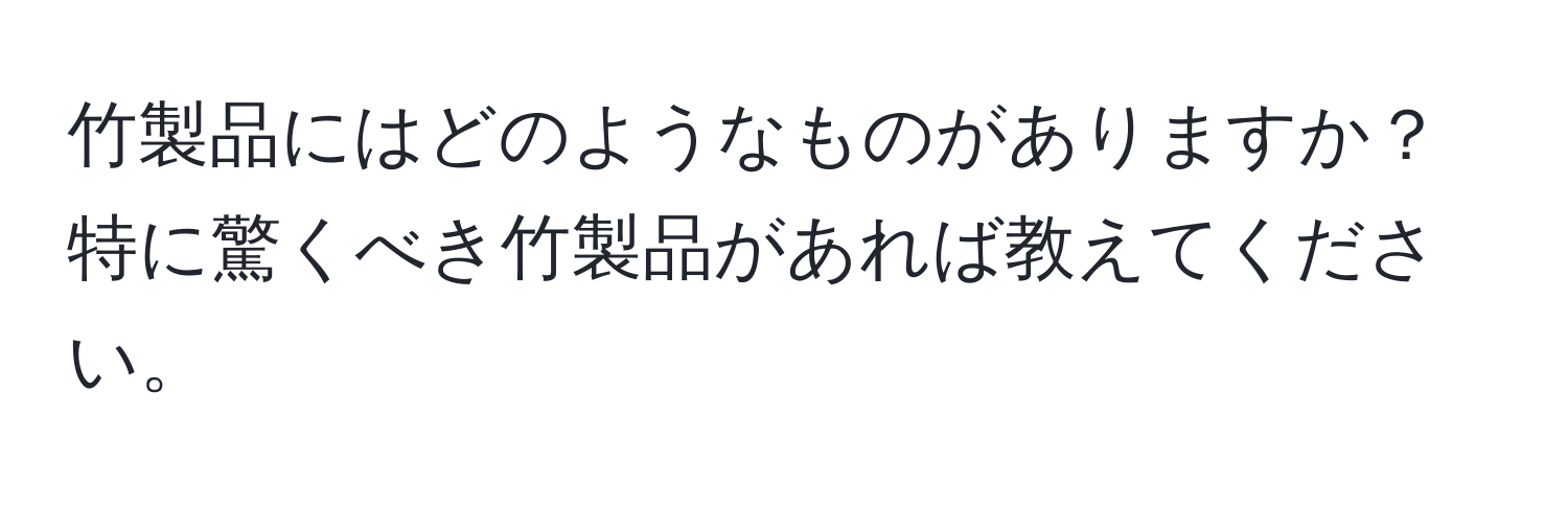 竹製品にはどのようなものがありますか？特に驚くべき竹製品があれば教えてください。