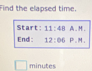 Find the elapsed time. 
Start: 11:48 A. M. 
End: 12:odot 6 P.M.
minutes