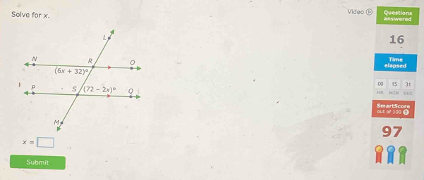 Solve for x. Video D answered Questions
16
elapsed Time
00 15 31
IN SEC
H
out of 100 7 SmartScore
97
x=□
Submit