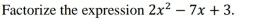 Factorize the expression 2x^2-7x+3.