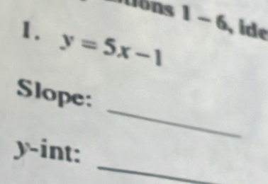 1- 6 ide 
1. y=5x-1
_ 
Slope: 
_
y -int: