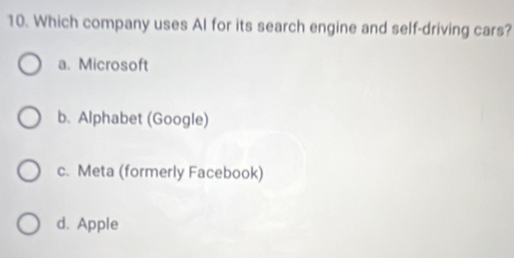 Which company uses Al for its search engine and self-driving cars?
a. Microsoft
b. Alphabet (Google)
c. Meta (formerly Facebook)
d. Apple