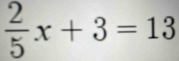  2/5 x+3=13