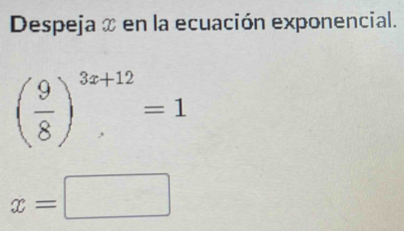 Despeja x en la ecuación exponencial.
( 9/8 )^3x+12=1
x=□