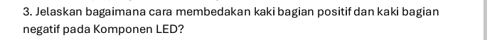 Jelaskan bagaimana cara membedakan kaki bagian positif dan kaki bagian 
negatif pada Komponen LED?