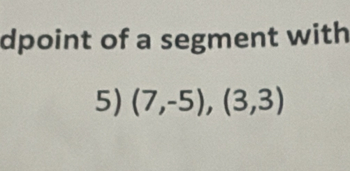 dpoint of a segment with 
5) (7,-5),(3,3)