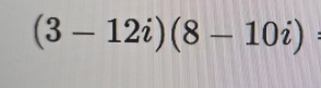 (3-12i)(8-10i)