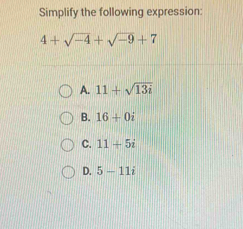 Simplify the following expression:
4+sqrt(-4)+sqrt(-9)+7
A. 11+sqrt(13i)
B. 16+0i
C. 11+5i
D. 5-11i