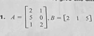 A=beginbmatrix 2&1 5&0 1&2endbmatrix , B=[2&1&5]