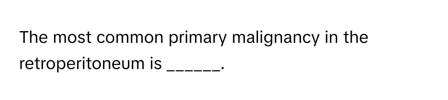 The most common primary malignancy in the retroperitoneum is ______.