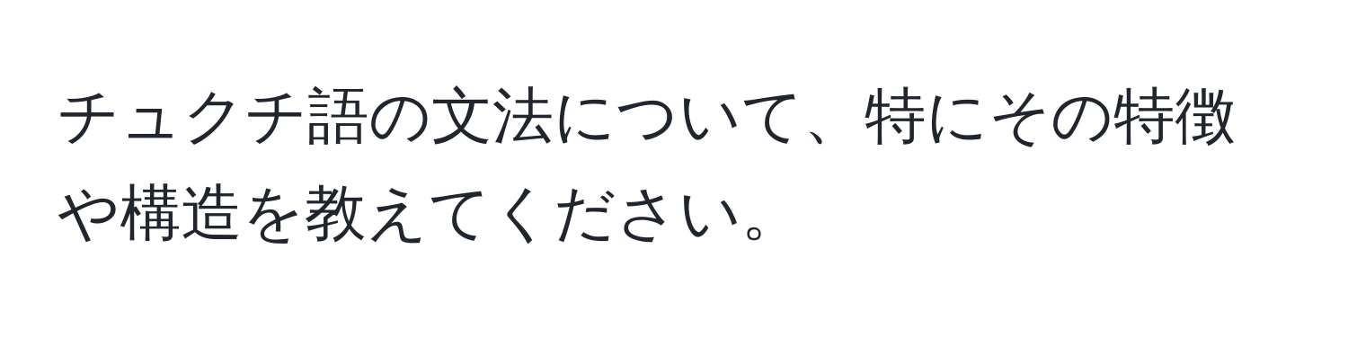 チュクチ語の文法について、特にその特徴や構造を教えてください。