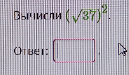 Вычисли (sqrt(37))^2. 
Otbet: □