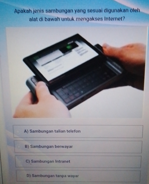 Apakah jenis sambungan yang sesuai digunakan ōleh
alat di bawah untuk mengakses Internet?
A) Sambungan talian telefon
B) Sambungan berwayar
C) Sambungan Intranet
D) Sambungan tanpa wayar