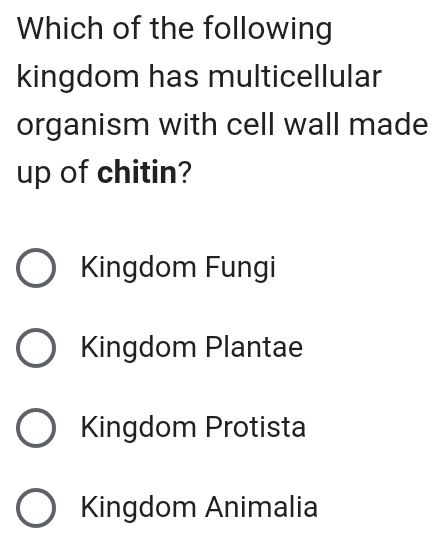 Which of the following
kingdom has multicellular
organism with cell wall made
up of chitin?
Kingdom Fungi
Kingdom Plantae
Kingdom Protista
Kingdom Animalia