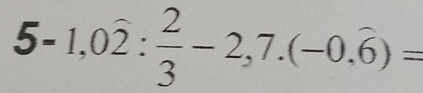 5-1,0overline  2/3 -2,7.(-0,overline 6)=