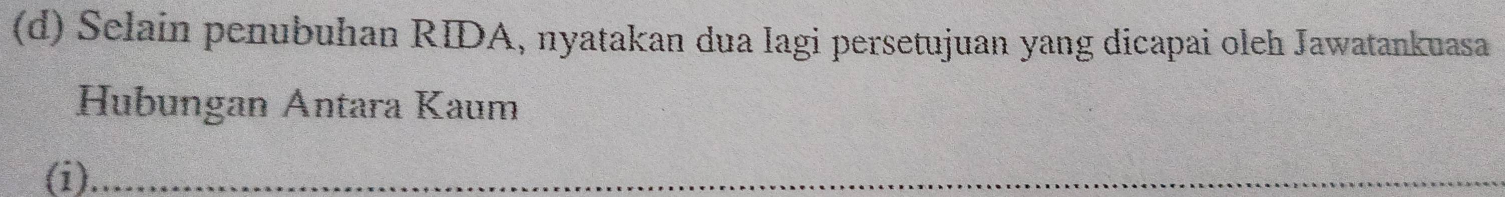 Selain penubuhan RIDA, nyatakan dua lagi persetujuan yang dicapai oleh Jawatankuasa 
Hubungan Antara Kaum 
(i)_ 
_