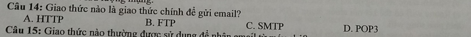 Giao thức nào là giao thức chính để gửi email?
A. HTTP B. FTP
C. SMTP D. POP3
Câu 15: Giao thức nào thường được sử dung đề nhân ở