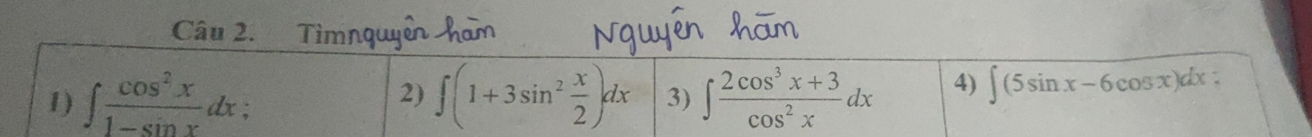 Tìmnqu 
4) ∈t (5sin x-6cos x)dx
1) ∈t  cos^2x/1-sin x dx a 
2) ∈t (1+3sin^2 x/2 )dx 3) ∈t  (2cos^3x+3)/cos^2x dx