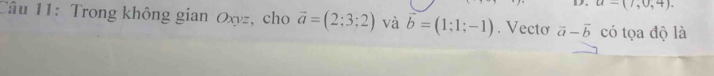 u-(7,0,4). 
Câu 11: Trong không gian Oxyz, cho vector a=(2;3;2) và vector b=(1;1;-1). Vectơ vector a-vector b có tọa độ là