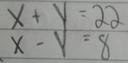 x+y=22
x-y=8
11