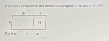 Enter your answers in the boxes to complete the area model.
38* 6=□ +□ =□