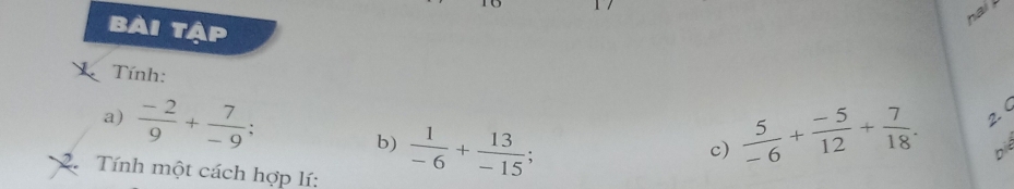 bài tập 
hai ! 
L Tính: 
a)  (-2)/9 + 7/-9 
b)  1/-6 + 13/-15 
c)  5/-6 + (-5)/12 + 7/18 . 2. ( 
2. Tính một cách hợp lí:
